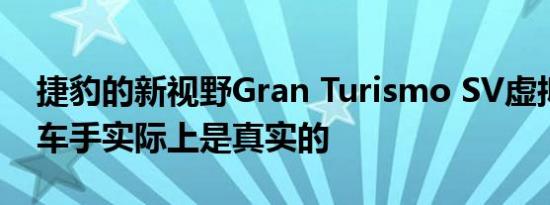 捷豹的新视野Gran Turismo SV虚拟耐力赛车手实际上是真实的