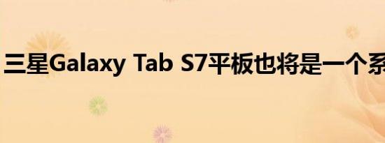 三星Galaxy Tab S7平板也将是一个系列产品