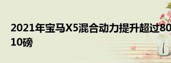 2021年宝马X5混合动力提升超过80马力和110磅