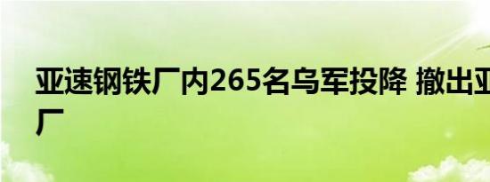 亚速钢铁厂内265名乌军投降 撤出亚速钢铁厂