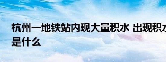 杭州一地铁站内现大量积水 出现积水的原因是什么