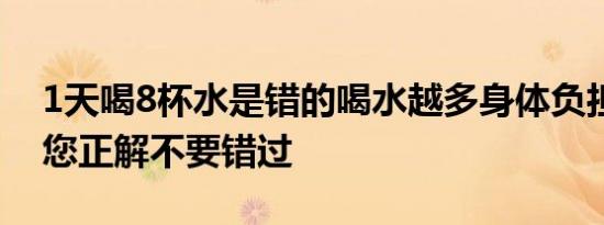 1天喝8杯水是错的喝水越多身体负担越大给您正解不要错过