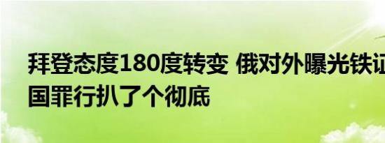 拜登态度180度转变 俄对外曝光铁证细节美国罪行扒了个彻底