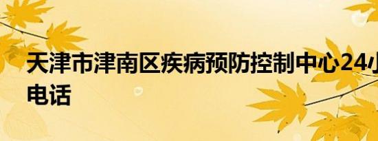 天津市津南区疾病预防控制中心24小时联系电话