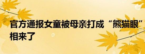 官方通报女童被母亲打成“熊猫眼” 事件真相来了