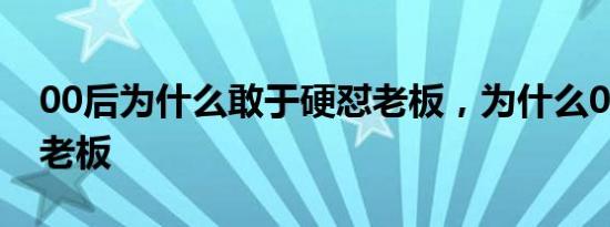 00后为什么敢于硬怼老板，为什么00后不怕老板