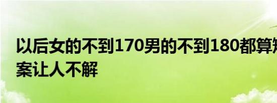 以后女的不到170男的不到180都算矮子吗答案让人不解