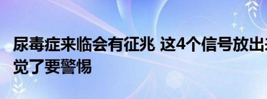 尿毒症来临会有征兆 这4个信号放出来你该察觉了要警惕