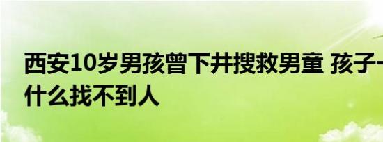 西安10岁男孩曾下井搜救男童 孩子一直哭为什么找不到人