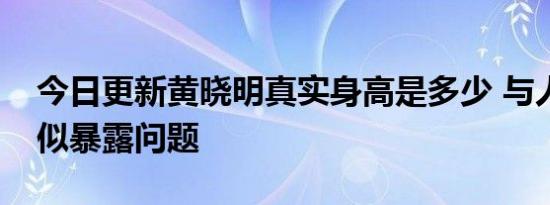 今日更新黄晓明真实身高是多少 与人合影疑似暴露问题