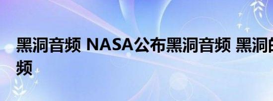 黑洞音频 NASA公布黑洞音频 黑洞的声音视频