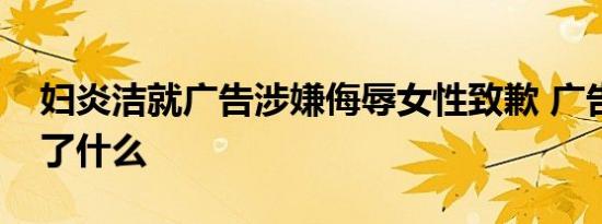 妇炎洁就广告涉嫌侮辱女性致歉 广告内容说了什么