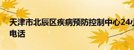 天津市北辰区疾病预防控制中心24小时联系电话