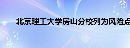 北京理工大学房山分校列为风险点位