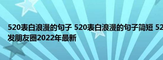 520表白浪漫的句子 520表白浪漫的句子简短 520文案简短发朋友圈2022年最新