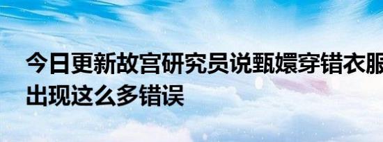 今日更新故宫研究员说甄嬛穿错衣服了 原来出现这么多错误