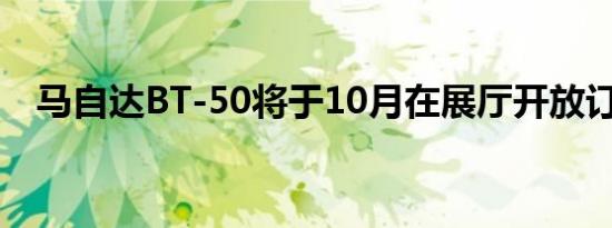 马自达BT-50将于10月在展厅开放订购书