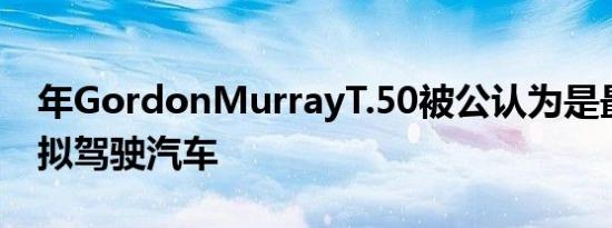 年GordonMurrayT.50被公认为是最大的模拟驾驶汽车