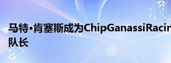 马特·肯塞斯成为ChipGanassiRacing的新车队长