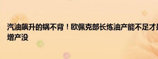 汽油飙升的锅不背！欧佩克部长炼油产能不足才是重点原油增产没