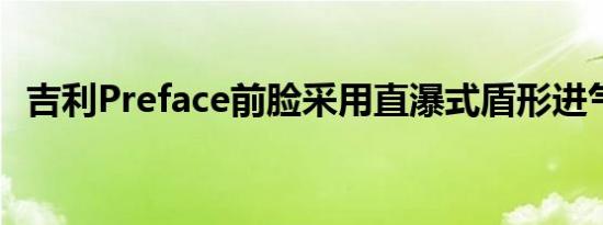 吉利Preface前脸采用直瀑式盾形进气格栅