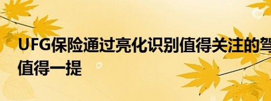 UFG保险通过亮化识别值得关注的驾驶意识 值得一提