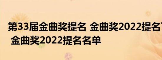 第33届金曲奖提名 金曲奖2022提名了哪些人 金曲奖2022提名名单