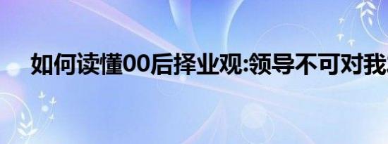 如何读懂00后择业观:领导不可对我发火