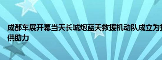 成都车展开幕当天长城炮蓝天救援机动队成立为抗洪抢险提供助力