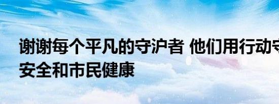 谢谢每个平凡的守沪者 他们用行动守护城市安全和市民健康