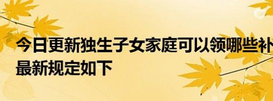 今日更新独生子女家庭可以领哪些补贴 2022最新规定如下