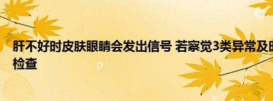 肝不好时皮肤眼睛会发出信号 若察觉3类异常及时去趟医院检查