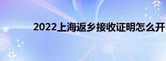 2022上海返乡接收证明怎么开