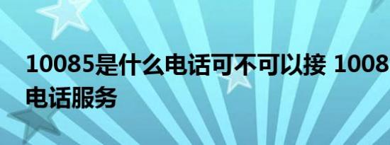 10085是什么电话可不可以接 10085是什么电话服务 