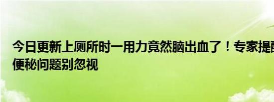 今日更新上厕所时一用力竟然脑出血了！专家提醒这类人有便秘问题别忽视