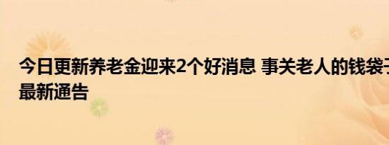 今日更新养老金迎来2个好消息 事关老人的钱袋子一起看看最新通告