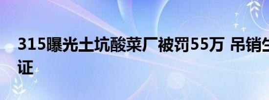 315曝光土坑酸菜厂被罚55万 吊销生产许可证