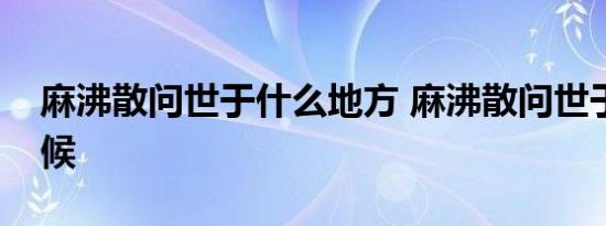 麻沸散问世于什么地方 麻沸散问世于什么时候 