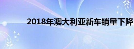 2018年澳大利亚新车销量下降