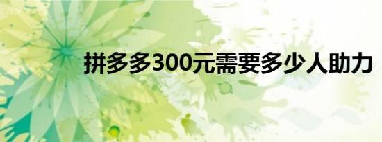 拼多多300元需要多少人助力