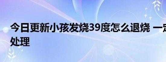 今日更新小孩发烧39度怎么退烧 一定要及时处理