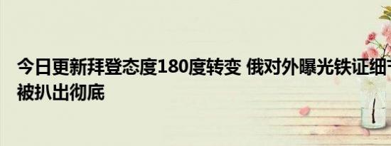 今日更新拜登态度180度转变 俄对外曝光铁证细节美国罪行被扒出彻底