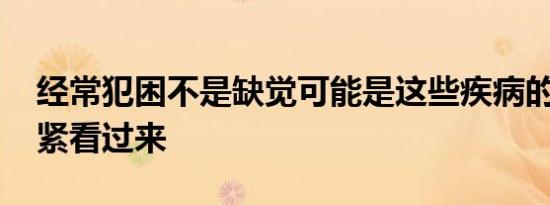 经常犯困不是缺觉可能是这些疾病的信号 赶紧看过来