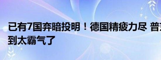 已有7国弃暗投明！德国精疲力尽 普京说到做到太霸气了