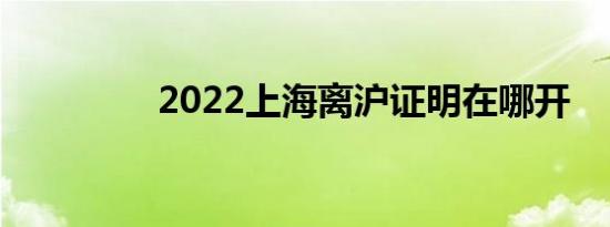 2022上海离沪证明在哪开