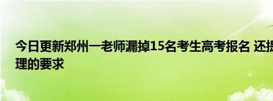 今日更新郑州一老师漏掉15名考生高考报名 还提一个很无理的要求