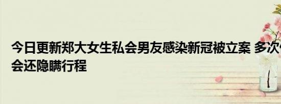 今日更新郑大女生私会男友感染新冠被立案 多次偷偷外出约会还隐瞒行程