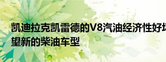 凯迪拉克凯雷德的V8汽油经济性好坏参半希望新的柴油车型