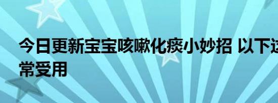 今日更新宝宝咳嗽化痰小妙招 以下这几招非常受用