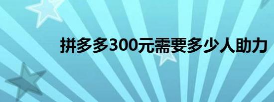 拼多多300元需要多少人助力